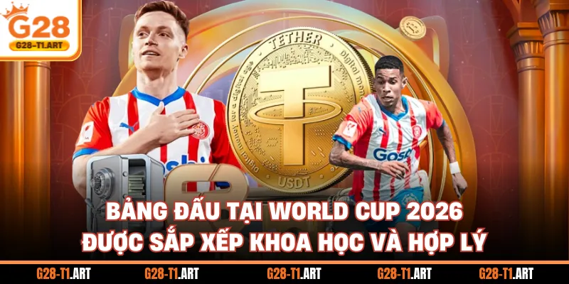 Bảng Đấu Tại World Cup 2026 Được Sắp Xếp Khoa Học Và Hợp Lý