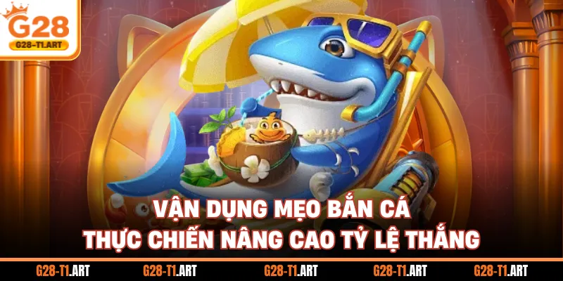 Vận Dụng Mẹo Bắn Cá Thực Chiến Nâng Cao Tỷ Lệ Thắng